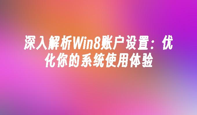 深入解析Win8账户设置：优化你的系统使用体验