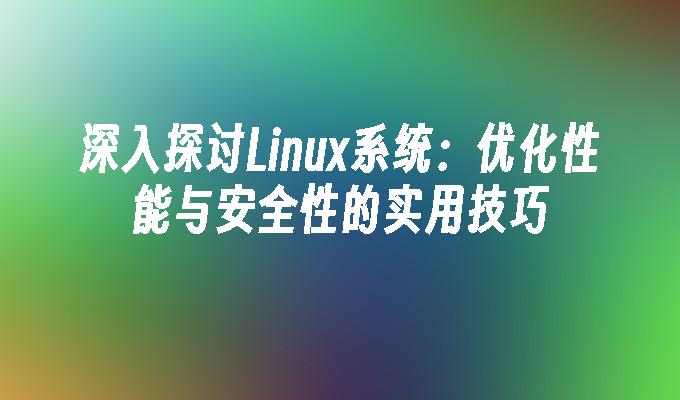 深入探讨Linux系统：优化性能与安全性的实用技巧