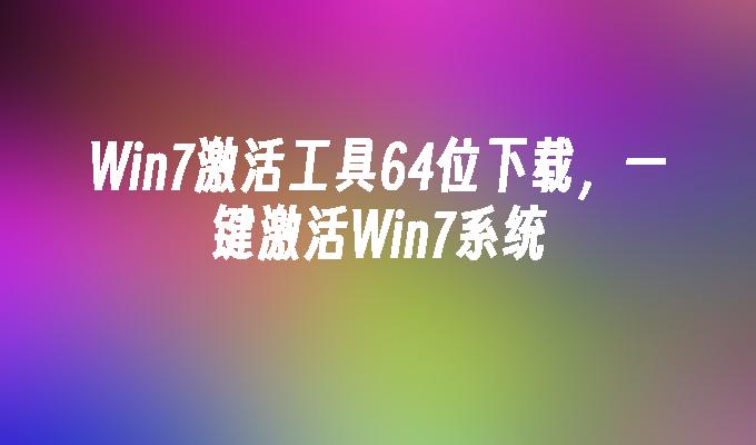 Win7激活工具64位下载，一键激活Win7系统