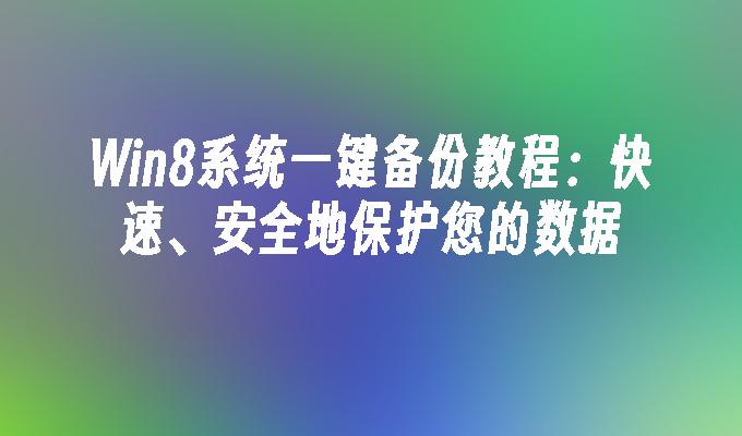 Win8系统一键备份教程：快速、安全地保护您的数据