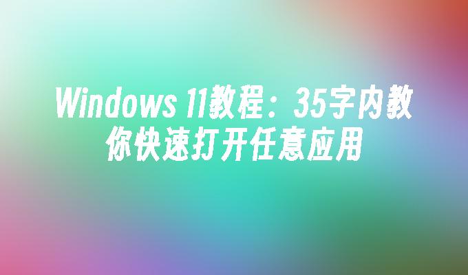 Windows 11教程：35字内教你快速打开任意应用