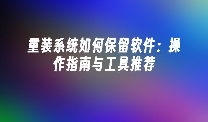 重装系统如何保留软件：操作指南与工具推荐