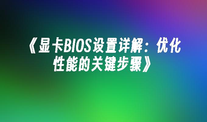 《显卡BIOS设置详解：优化性能的关键步骤》