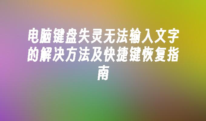 电脑键盘失灵无法输入文字的解决方法及快捷键恢复指南