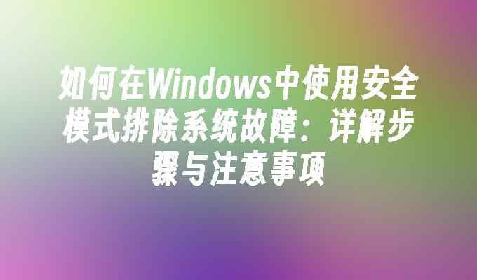 如何在Windows中使用安全模式排除系统故障：详解步骤与注意事项