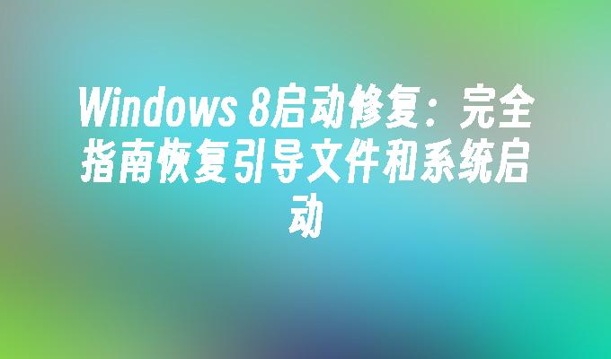 Windows 8启动修复：完全指南恢复引导文件和系统启动