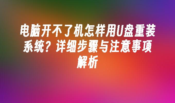 电脑开不了机怎样用U盘重装系统？详细步骤与注意事项解析