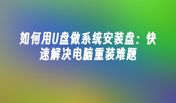 如何用U盘做系统安装盘：快速解决电脑重装难题