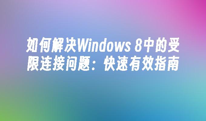 如何解决Windows 8中的受限连接问题：快速有效指南