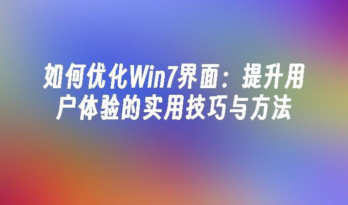 如何优化Win7界面：提升用户体验的实用技巧与方法