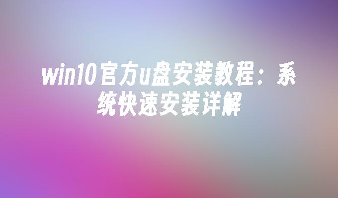 win10官方u盘安装教程：系统快速安装详解