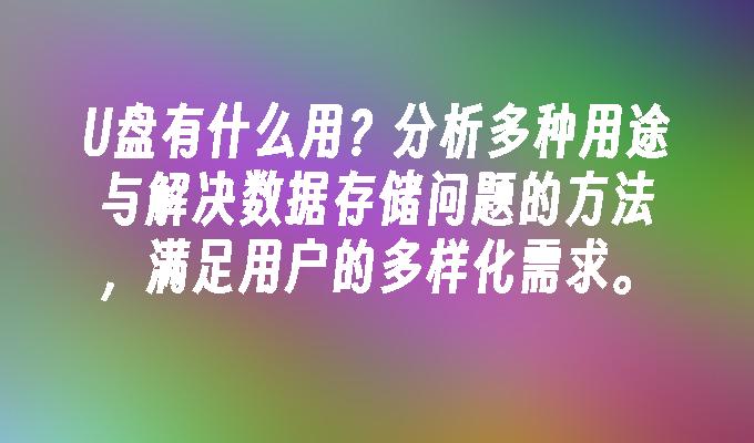 U盘有什么用？分析多种用途与解决数据存储问题的方法