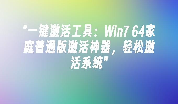 一键激活工具：Win7 64家庭普通版激活神器
