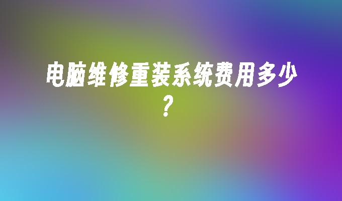 电脑维修重装系统费用多少？