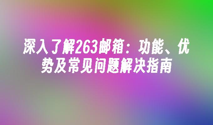 深入了解263邮箱：功能、优势及常见问题解决指南