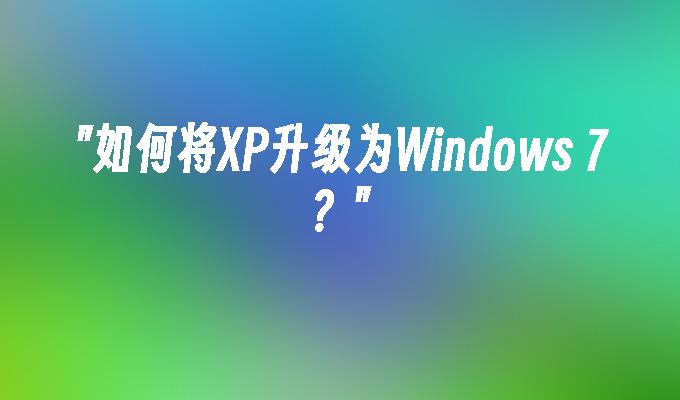 如何将XP升级为Windows 7？