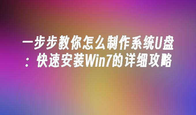 一步步教你怎么制作系统U盘：快速安装Win7的详细攻略