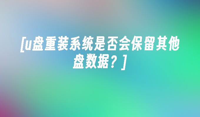 [u盘重装系统是否会保留其他盘数据？]