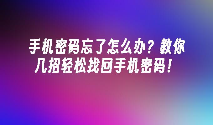 手机密码忘了怎么办？教你几招轻松找回手机密码！