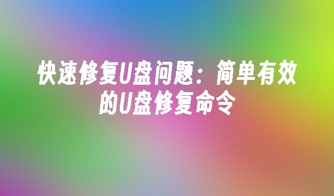 快速修复U盘问题：简单有效的U盘修复命令