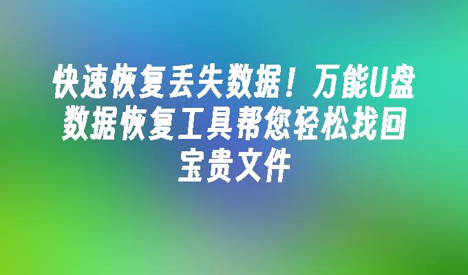 快速恢复丢失数据！万能U盘数据恢复工具帮您轻松找回宝贵文件