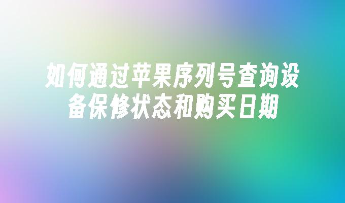 如何通过苹果序列号查询设备保修状态和购买日期