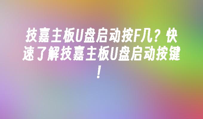 技嘉主板U盘启动按F几？快速了解技嘉主板U盘启动按键！