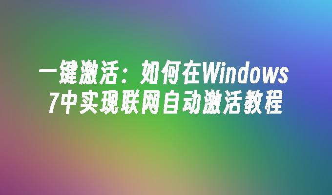 一键激活：如何在Windows 7中实现联网自动激活教程