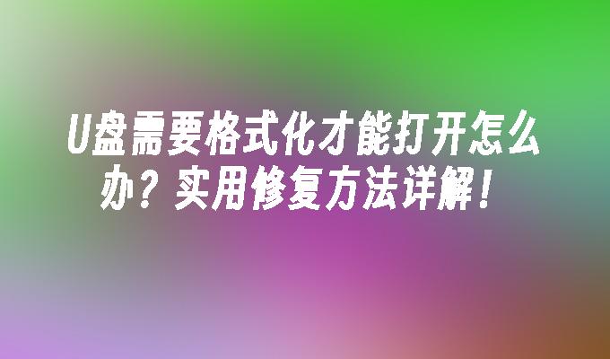 U盘需要格式化才能打开怎么办？实用修复方法详解！