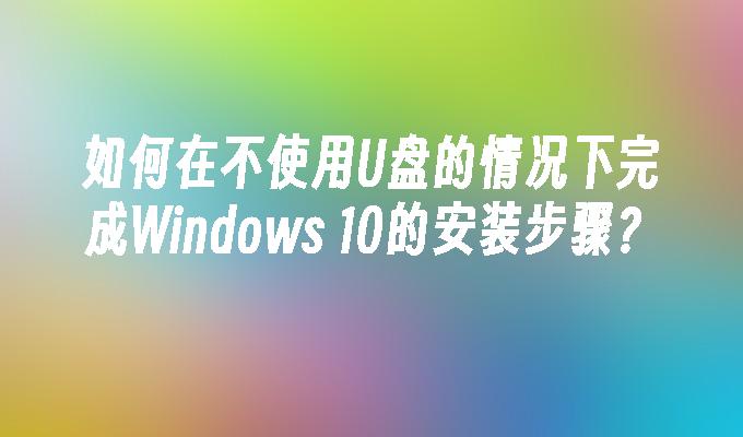 如何在不使用U盘的情况下完成Windows 10的安装步骤？