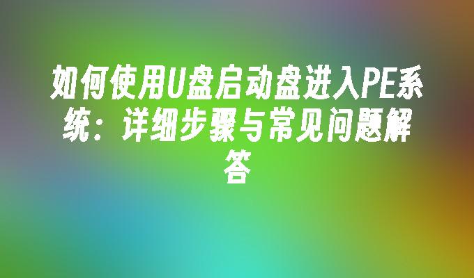 如何使用U盘启动盘进入PE系统：详细步骤与常见问题解答