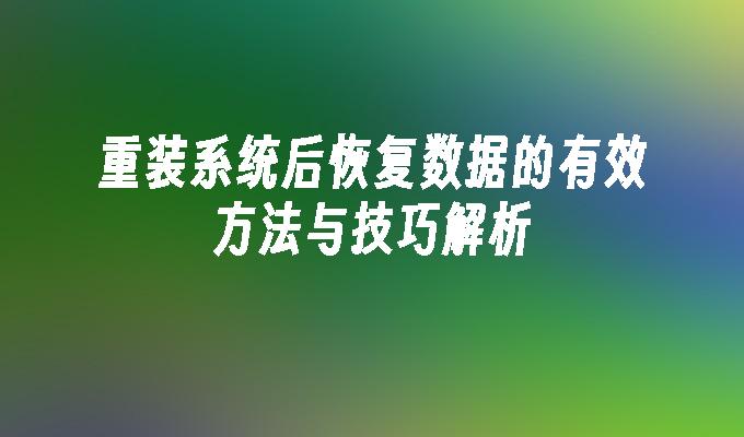 重装系统后恢复数据的有效方法与技巧解析