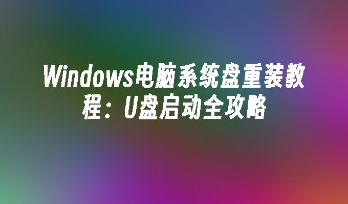 Windows电脑系统盘重装教程：U盘启动全攻略