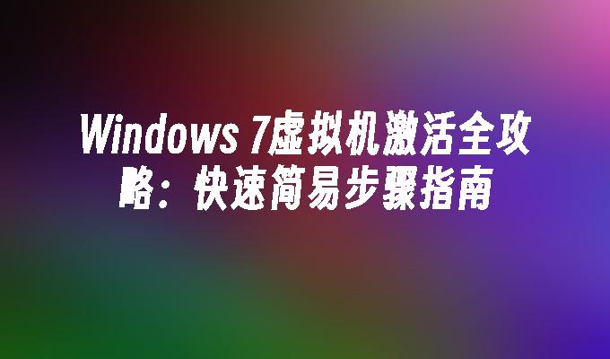 Windows 7虚拟机激活全攻略：快速简易步骤指南