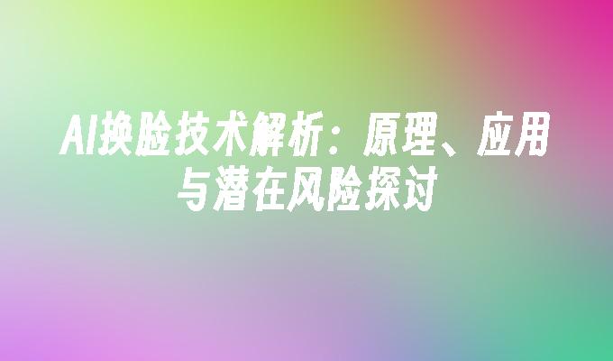 AI换脸技术解析：原理、应用与潜在风险探讨