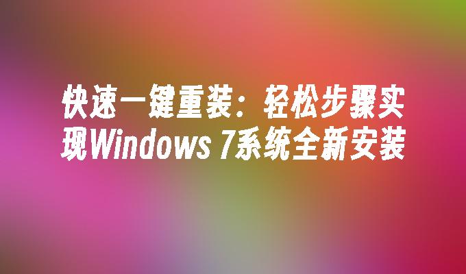 快速一键重装：轻松步骤实现Windows 7系统全新安装