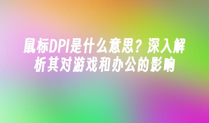 鼠标DPI是什么意思？深入解析其对游戏和办公的影响