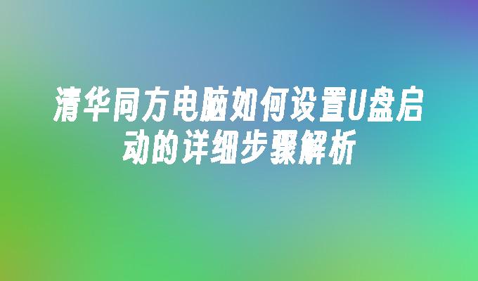 清华同方电脑如何设置U盘启动的详细步骤解析