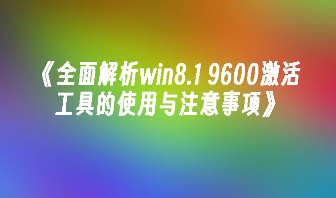 全面解析win8.1 9600激活工具的使用与注意事项