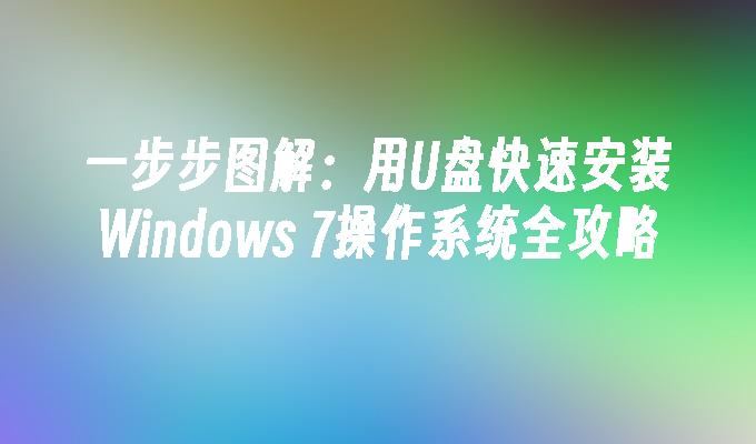 一步步图解：用U盘快速安装Windows 7操作系统全攻略