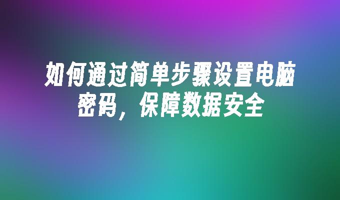 如何通过简单步骤设置电脑密码，保障数据安全