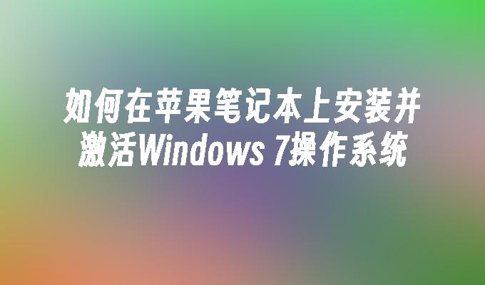 如何在苹果笔记本上安装并激活Windows 7操作系统