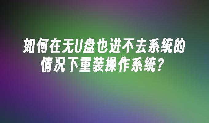 如何在无U盘也进不去系统的情况下重装操作系统？