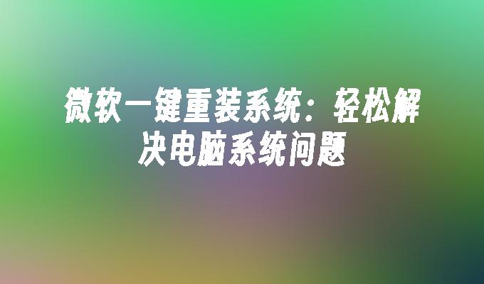 微软一键重装系统：轻松解决电脑系统问题