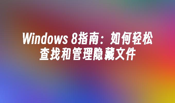 Windows 8指南：如何轻松查找和管理隐藏文件