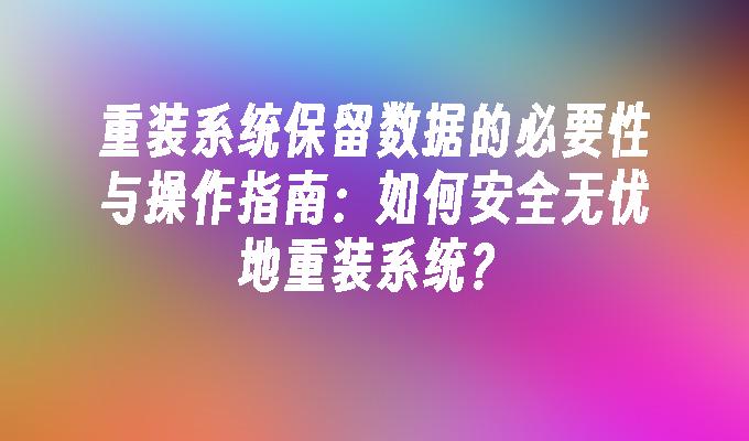 重装系统保留数据的必要性与操作指南：如何安全无忧地重装系统？