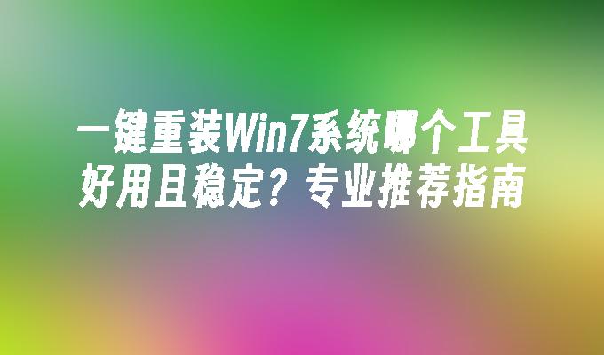 一键重装Win7系统哪个工具好用且稳定？专业推荐指南