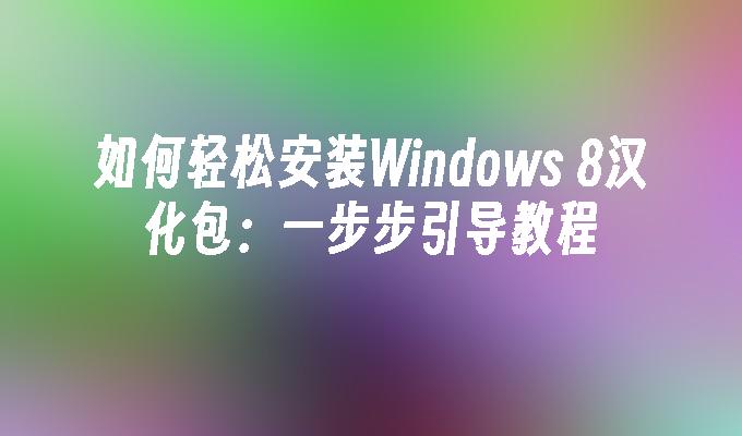 如何轻松安装Windows 8汉化包：一步步引导教程