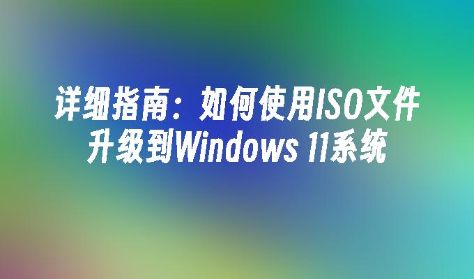 详细指南：如何使用ISO文件升级到Windows 11系统