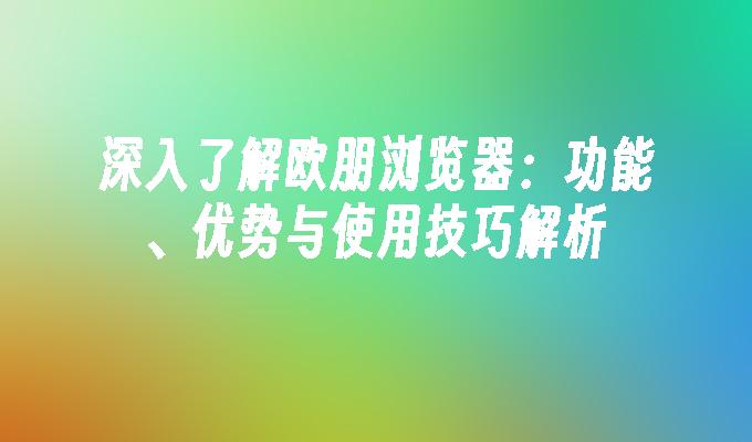 深入了解欧朋浏览器：功能、优势与使用技巧解析